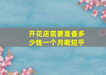 开花店需要准备多少钱一个月呢知乎