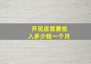 开花店需要投入多少钱一个月