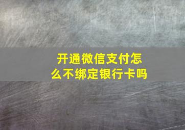 开通微信支付怎么不绑定银行卡吗