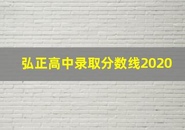 弘正高中录取分数线2020