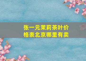 张一元茉莉茶叶价格表北京哪里有卖