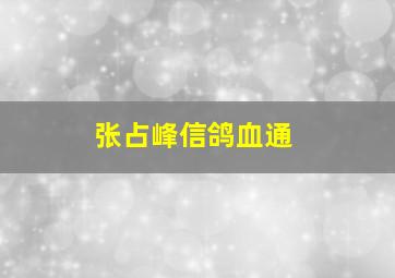 张占峰信鸽血通