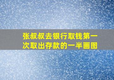 张叔叔去银行取钱第一次取出存款的一半画图