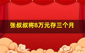 张叔叔将8万元存三个月