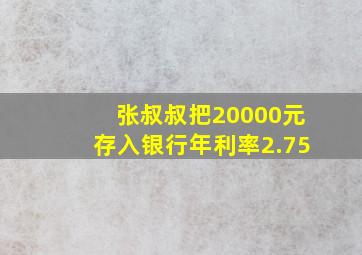 张叔叔把20000元存入银行年利率2.75