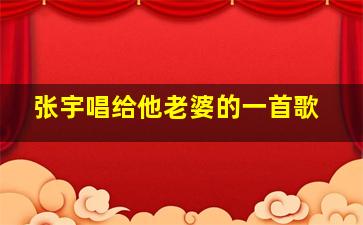 张宇唱给他老婆的一首歌