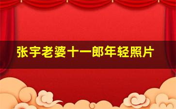 张宇老婆十一郎年轻照片