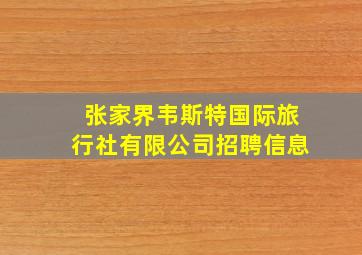 张家界韦斯特国际旅行社有限公司招聘信息