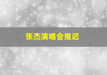 张杰演唱会推迟