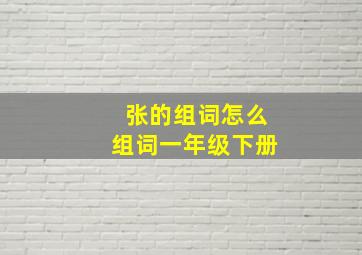 张的组词怎么组词一年级下册