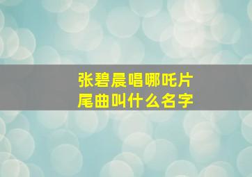 张碧晨唱哪吒片尾曲叫什么名字