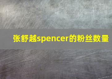 张舒越spencer的粉丝数量