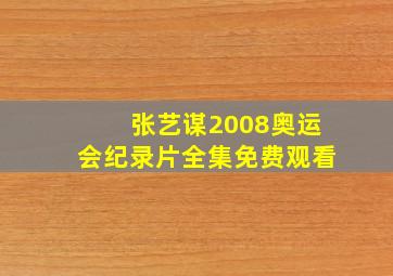 张艺谋2008奥运会纪录片全集免费观看