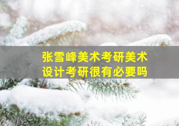 张雪峰美术考研美术设计考研很有必要吗