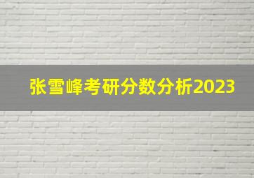 张雪峰考研分数分析2023