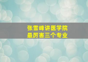 张雪峰讲医学院最厉害三个专业