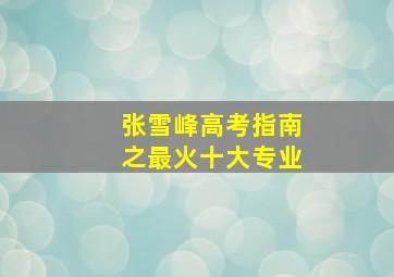 张雪峰高考指南之最火十大专业