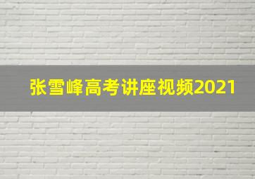 张雪峰高考讲座视频2021