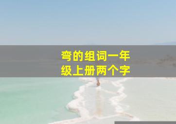 弯的组词一年级上册两个字