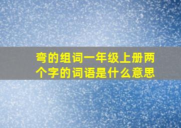 弯的组词一年级上册两个字的词语是什么意思