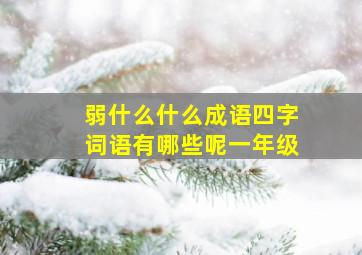 弱什么什么成语四字词语有哪些呢一年级