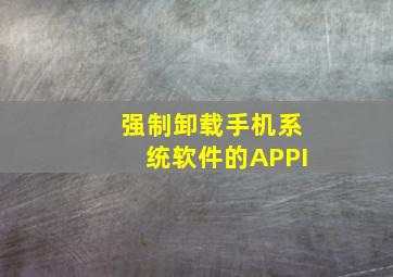 强制卸载手机系统软件的APPI