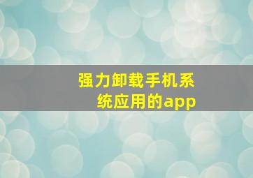 强力卸载手机系统应用的app