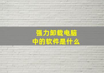 强力卸载电脑中的软件是什么