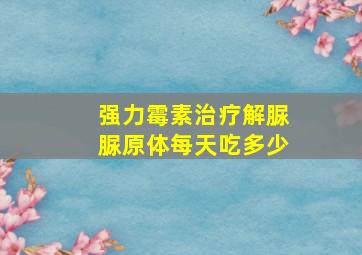 强力霉素治疗解脲脲原体每天吃多少