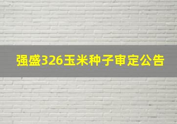 强盛326玉米种子审定公告