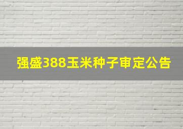 强盛388玉米种子审定公告