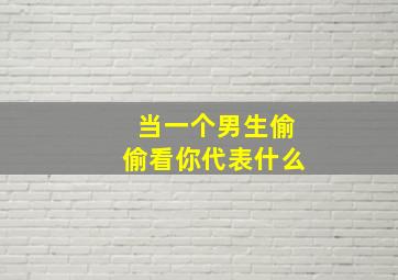 当一个男生偷偷看你代表什么