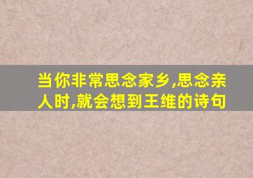 当你非常思念家乡,思念亲人时,就会想到王维的诗句