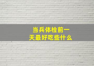 当兵体检前一天最好吃些什么