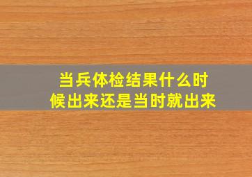 当兵体检结果什么时候出来还是当时就出来