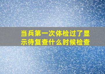 当兵第一次体检过了显示待复查什么时候检查