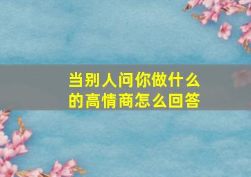 当别人问你做什么的高情商怎么回答