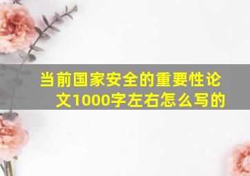 当前国家安全的重要性论文1000字左右怎么写的