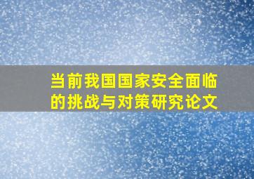 当前我国国家安全面临的挑战与对策研究论文