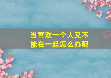 当喜欢一个人又不能在一起怎么办呢