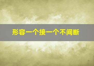 形容一个接一个不间断