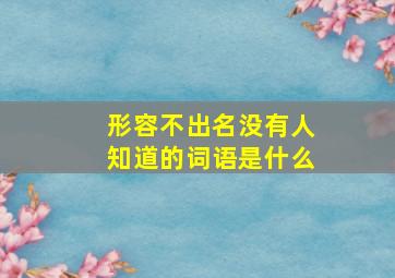 形容不出名没有人知道的词语是什么