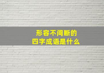 形容不间断的四字成语是什么