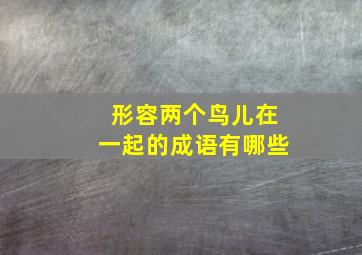 形容两个鸟儿在一起的成语有哪些