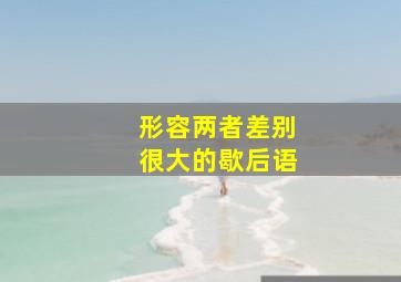 形容两者差别很大的歇后语