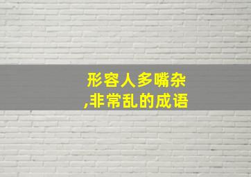 形容人多嘴杂,非常乱的成语