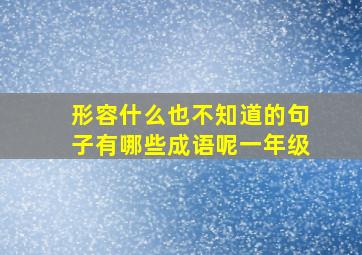 形容什么也不知道的句子有哪些成语呢一年级