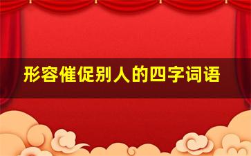 形容催促别人的四字词语