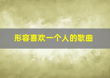 形容喜欢一个人的歌曲