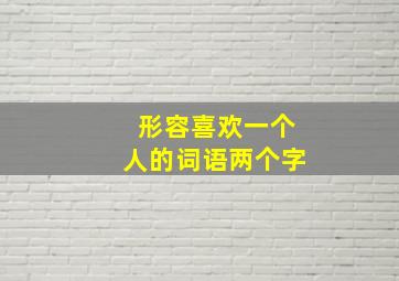 形容喜欢一个人的词语两个字